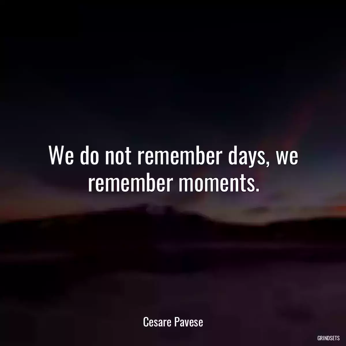 We do not remember days, we remember moments.