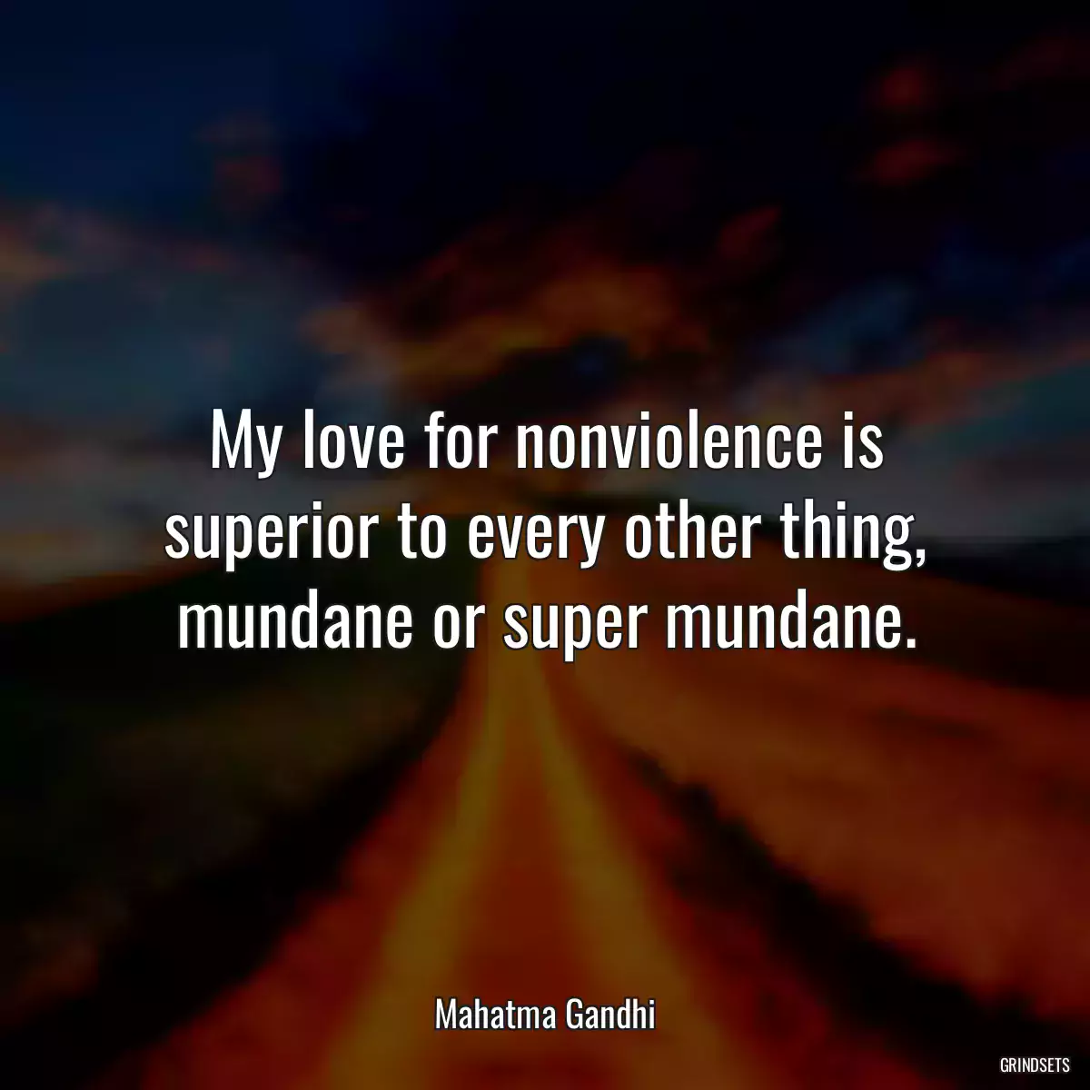 My love for nonviolence is superior to every other thing, mundane or super mundane.