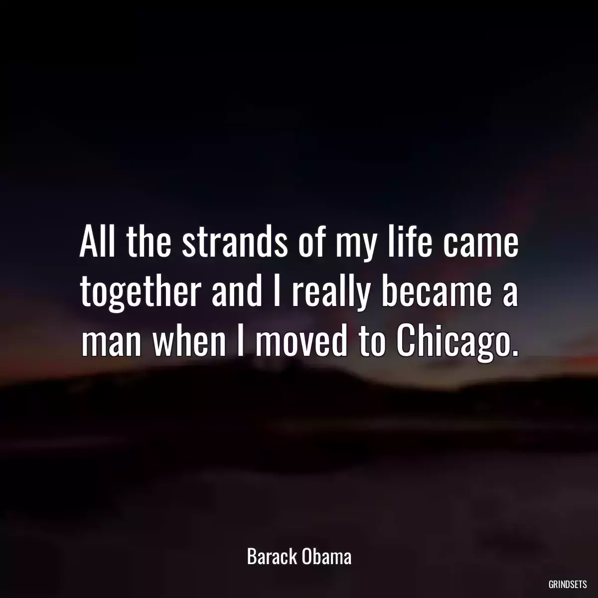 All the strands of my life came together and I really became a man when I moved to Chicago.