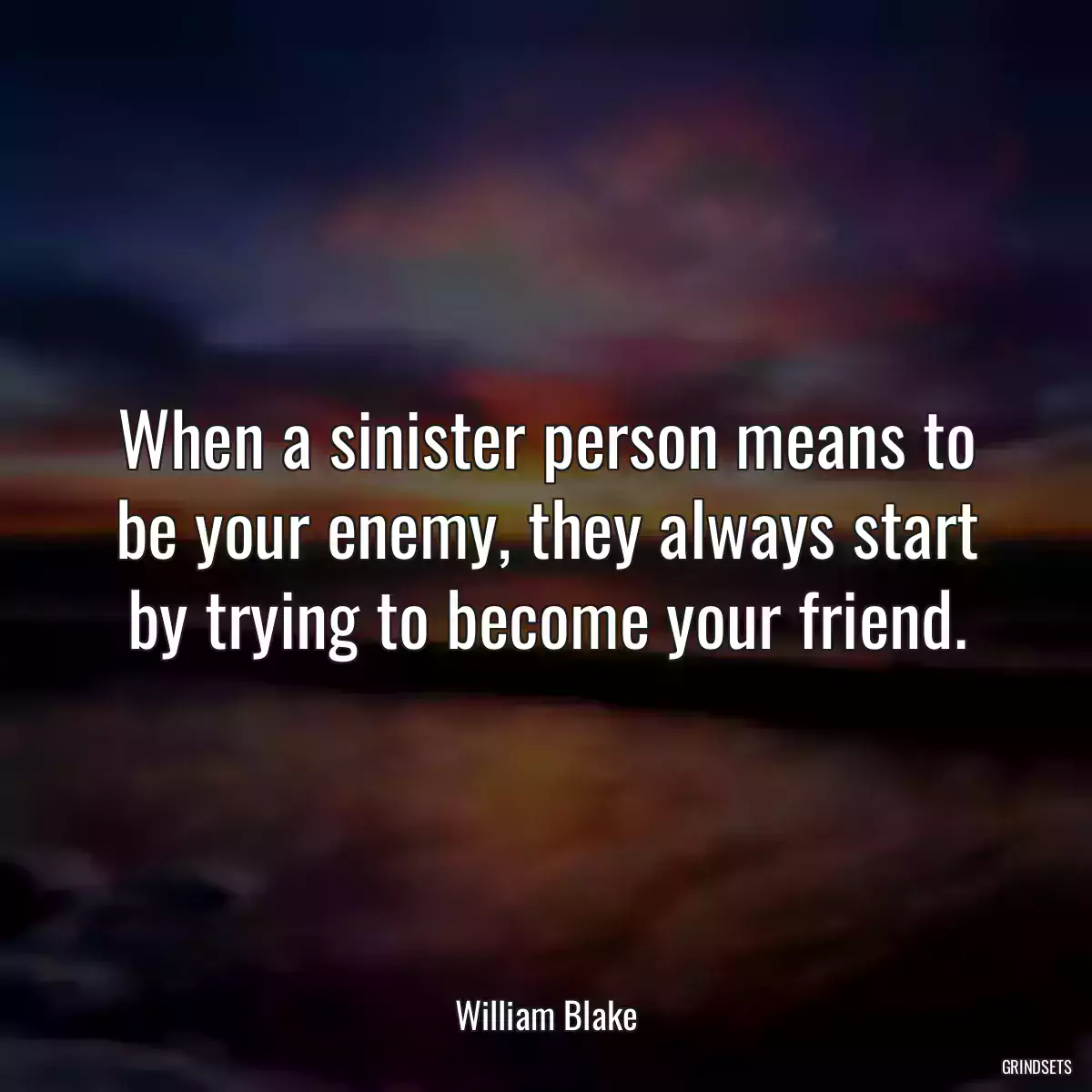 When a sinister person means to be your enemy, they always start by trying to become your friend.