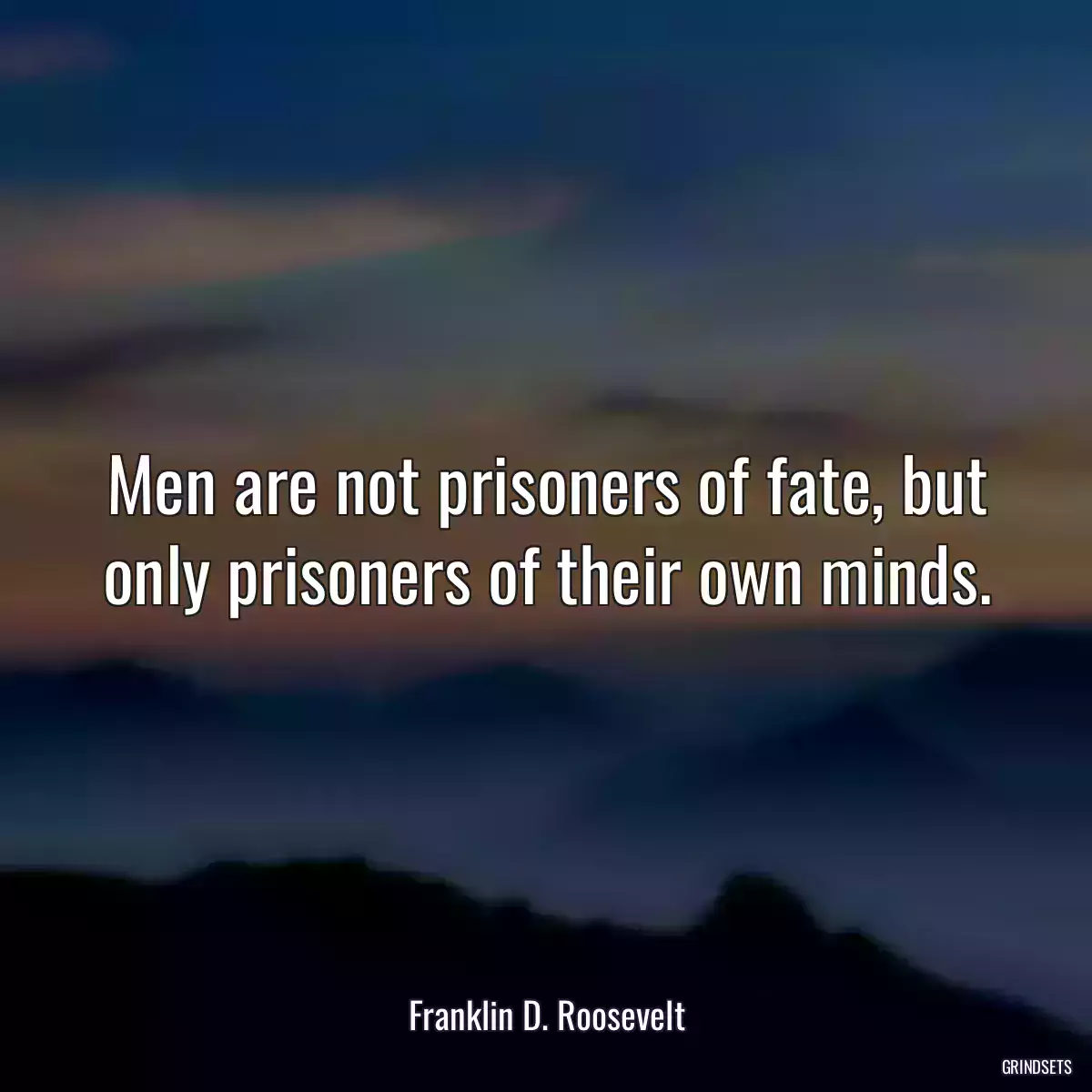 Men are not prisoners of fate, but only prisoners of their own minds.