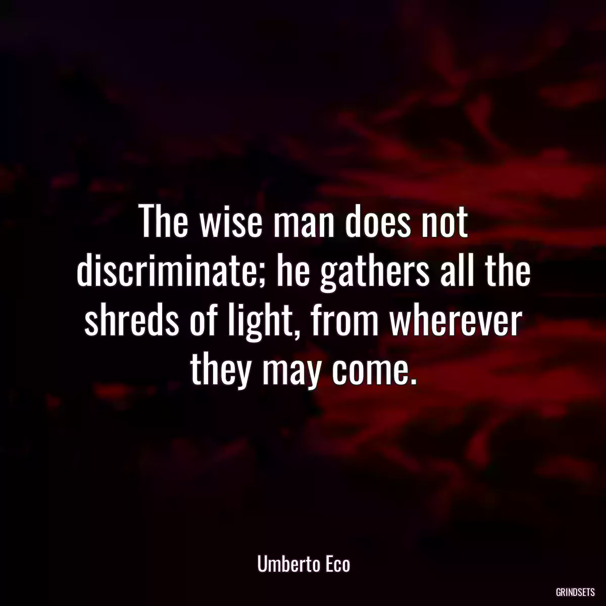 The wise man does not discriminate; he gathers all the shreds of light, from wherever they may come.