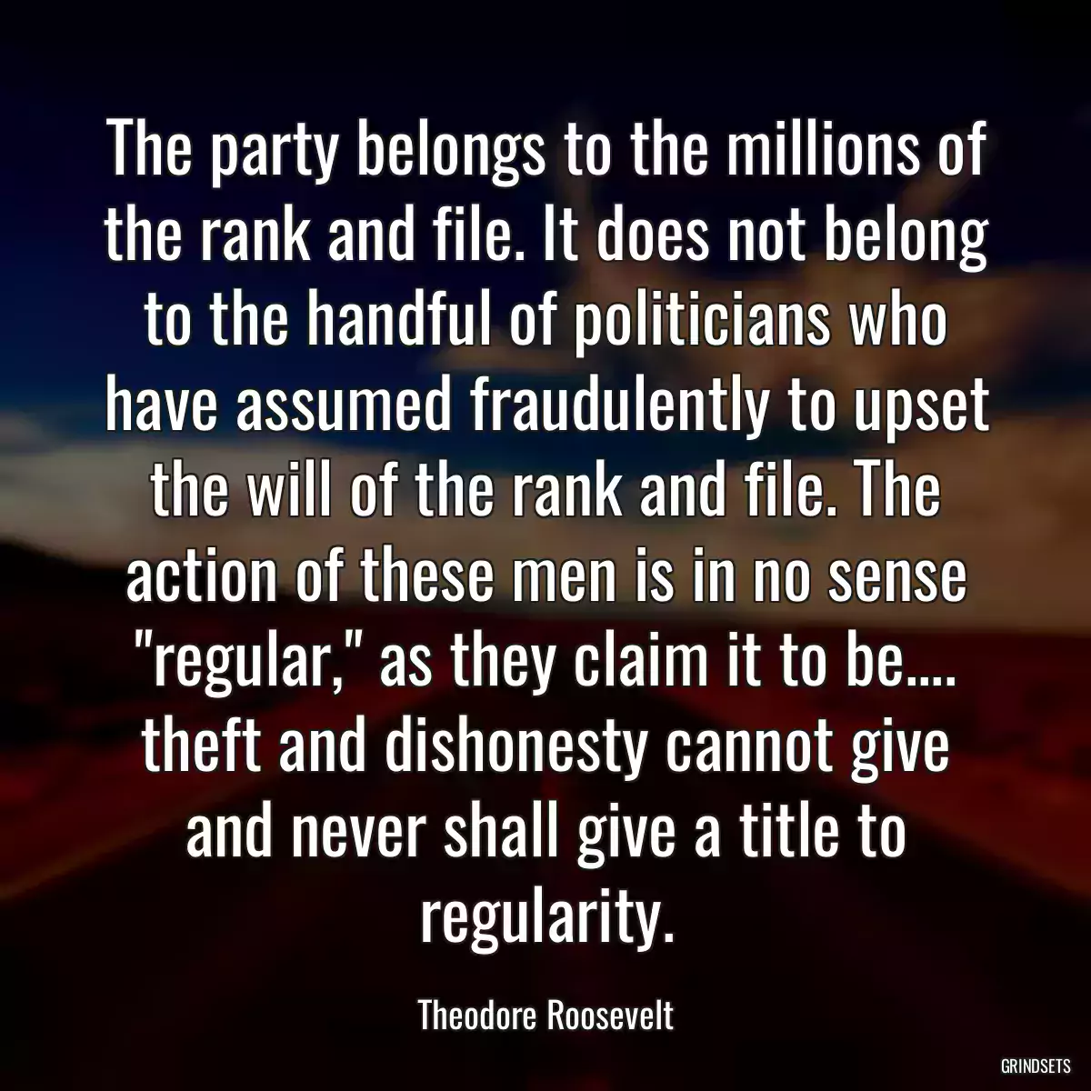 The party belongs to the millions of the rank and file. It does not belong to the handful of politicians who have assumed fraudulently to upset the will of the rank and file. The action of these men is in no sense \