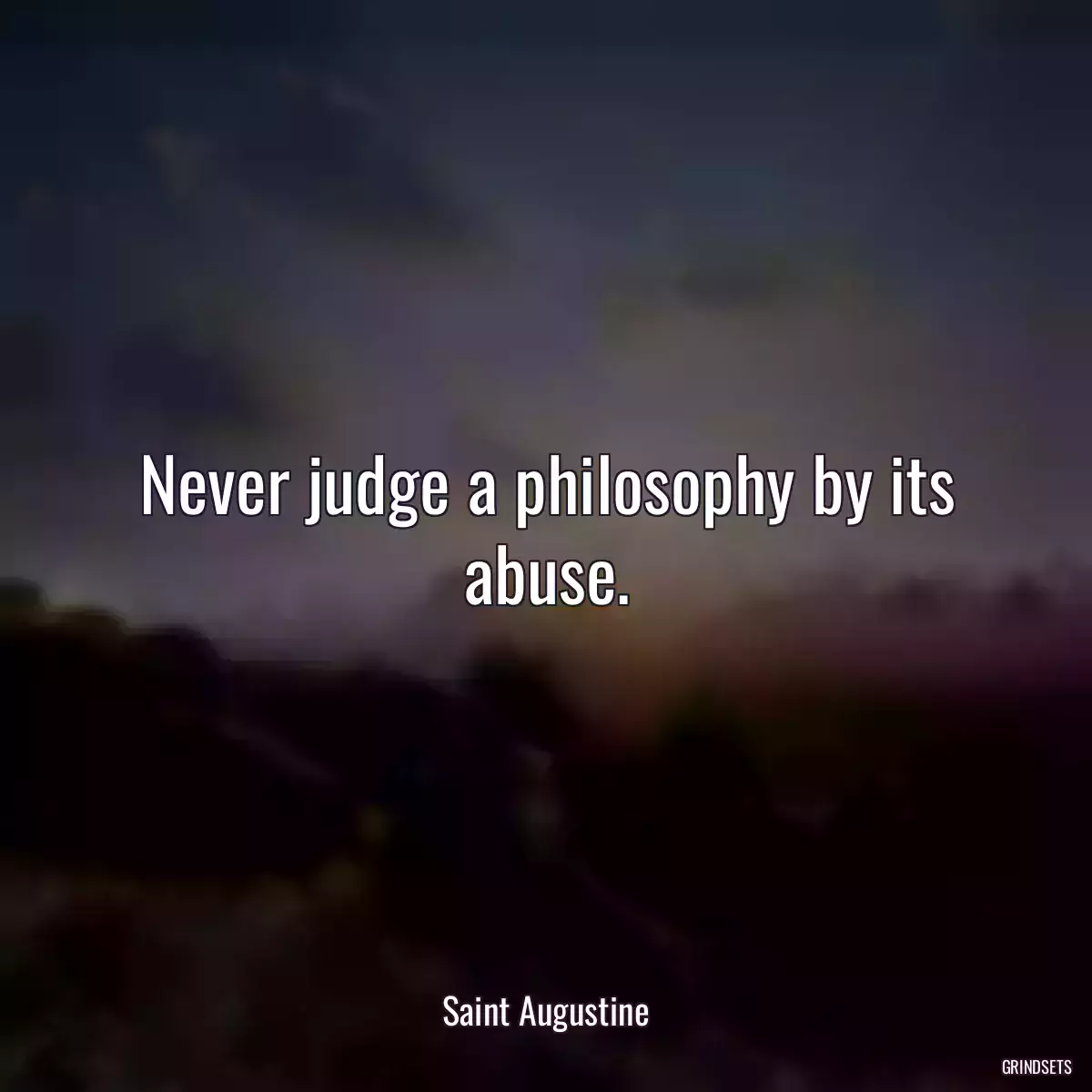 Never judge a philosophy by its abuse.