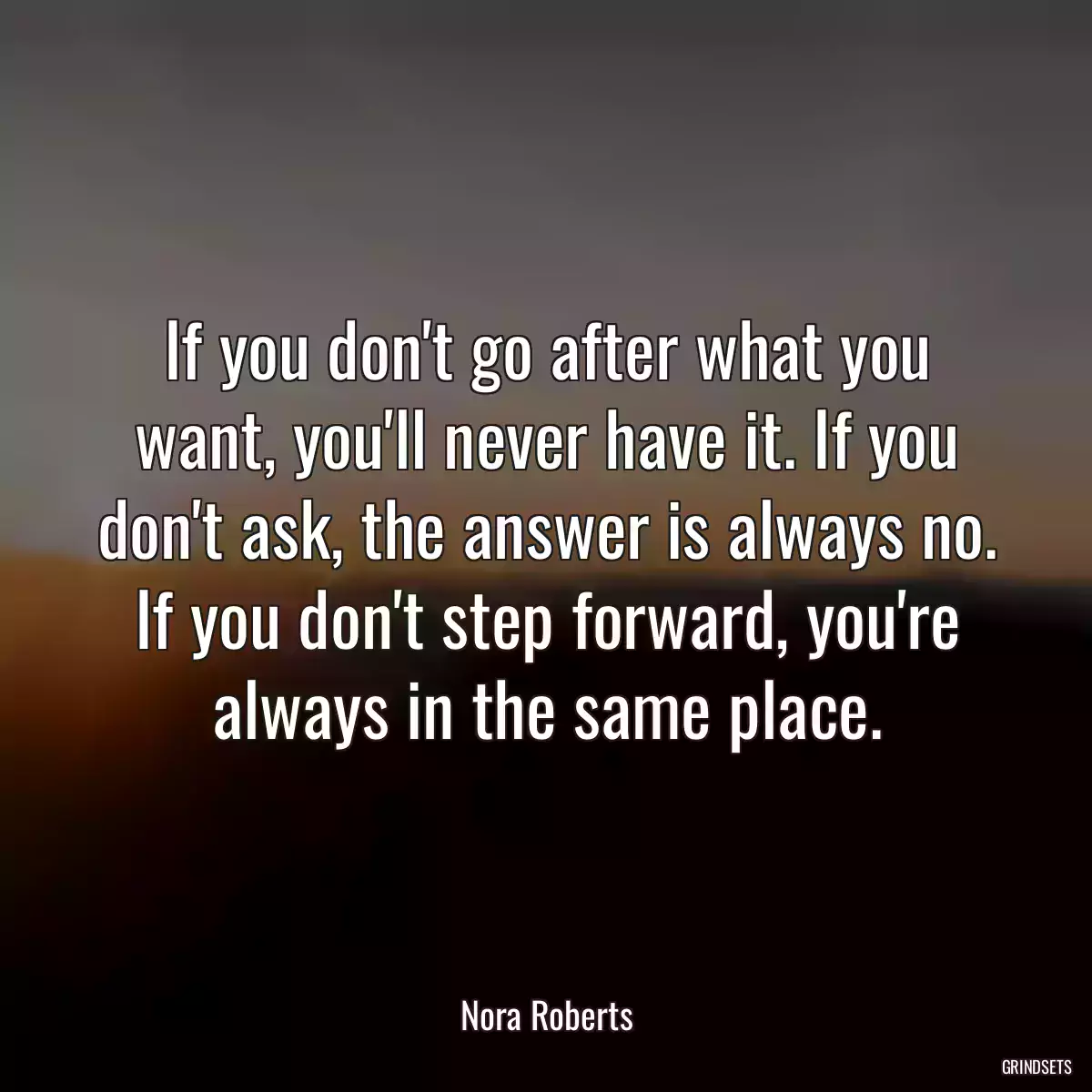 If you don\'t go after what you want, you\'ll never have it. If you don\'t ask, the answer is always no. If you don\'t step forward, you\'re always in the same place.