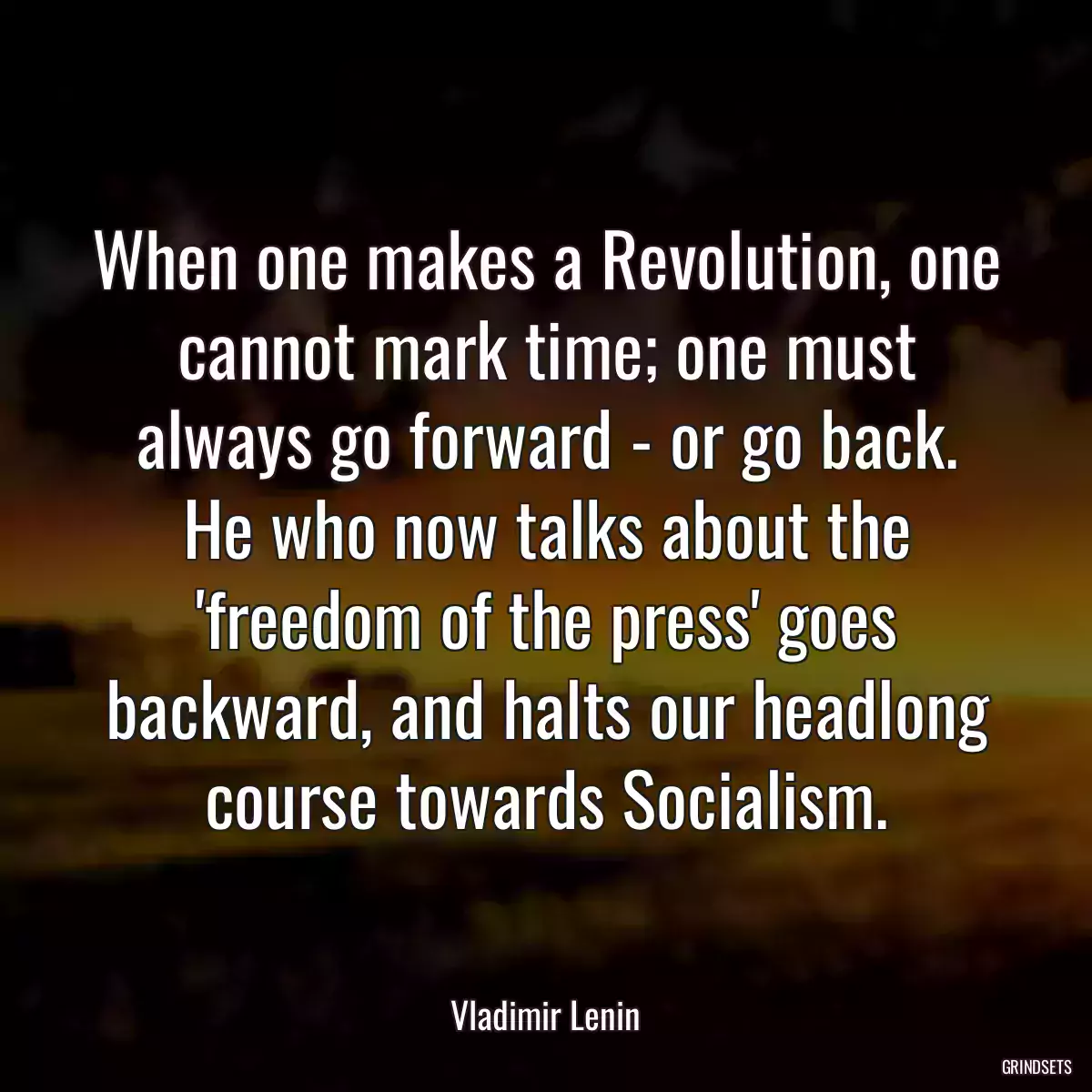 When one makes a Revolution, one cannot mark time; one must always go forward - or go back. He who now talks about the \'freedom of the press\' goes backward, and halts our headlong course towards Socialism.