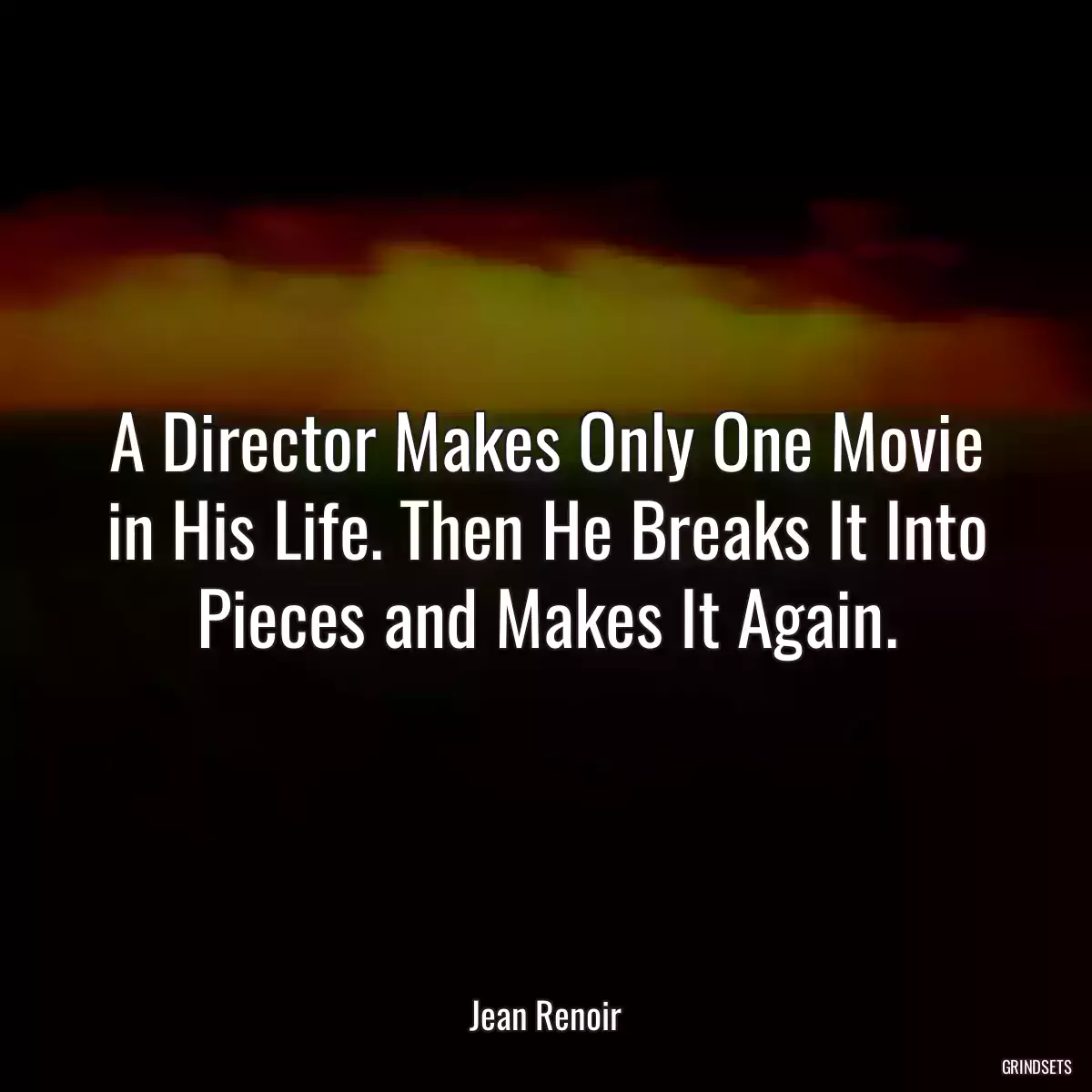 A Director Makes Only One Movie in His Life. Then He Breaks It Into Pieces and Makes It Again.