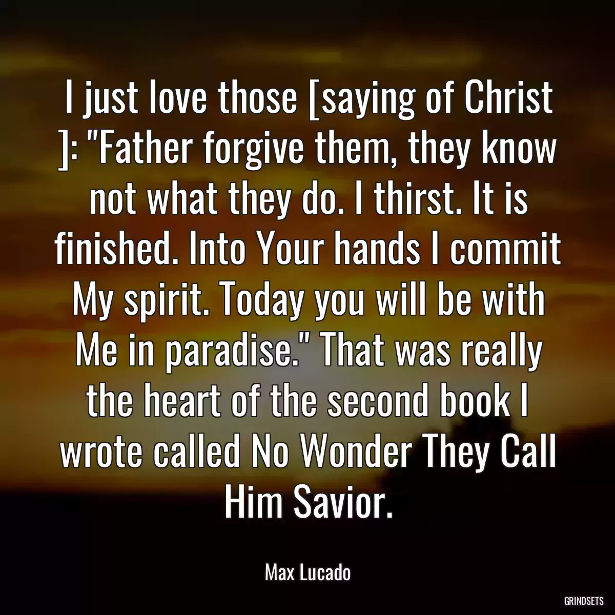 I just love those [saying of Christ ]: \