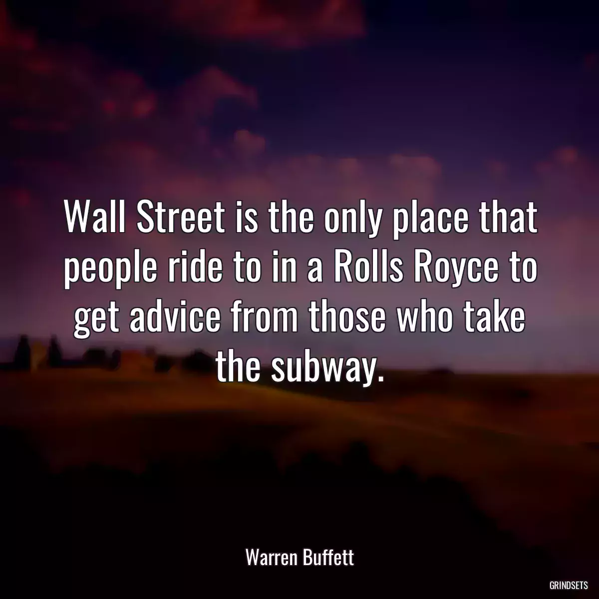 Wall Street is the only place that people ride to in a Rolls Royce to get advice from those who take the subway.