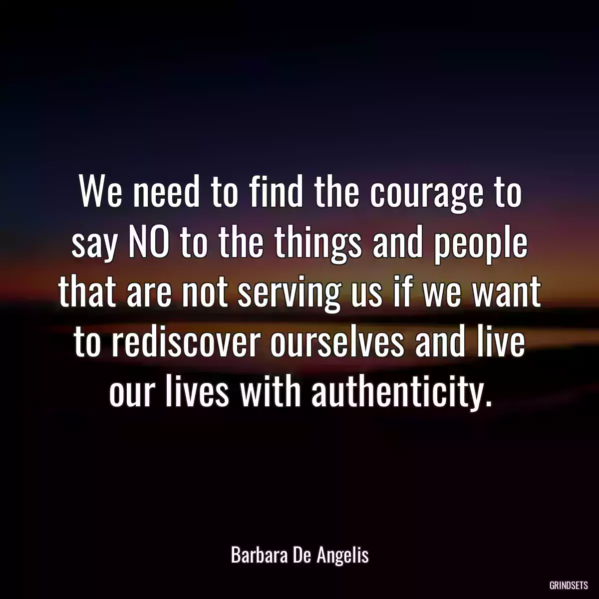 We need to find the courage to say NO to the things and people that are not serving us if we want to rediscover ourselves and live our lives with authenticity.