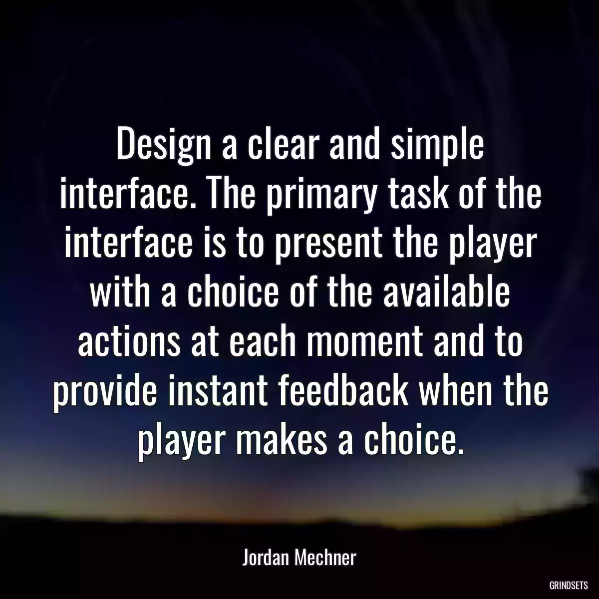 Design a clear and simple interface. The primary task of the interface is to present the player with a choice of the available actions at each moment and to provide instant feedback when the player makes a choice.