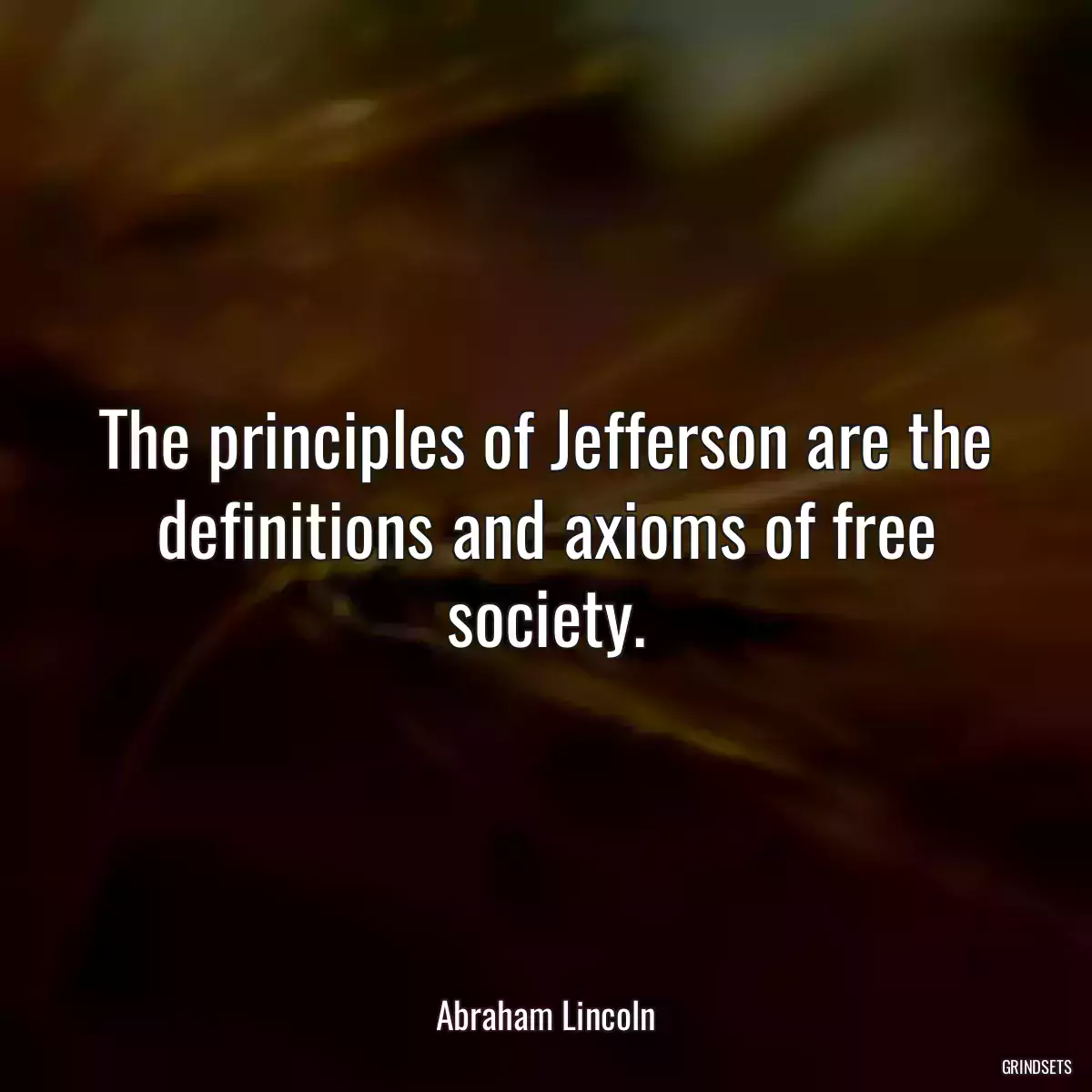 The principles of Jefferson are the definitions and axioms of free society.