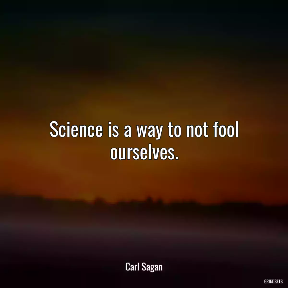 Science is a way to not fool ourselves.