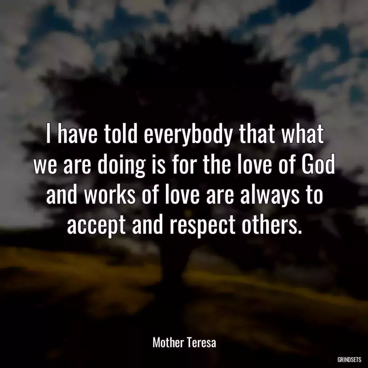 I have told everybody that what we are doing is for the love of God and works of love are always to accept and respect others.