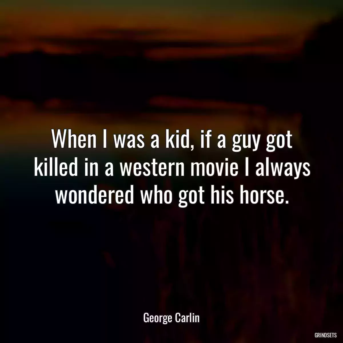 When I was a kid, if a guy got killed in a western movie I always wondered who got his horse.