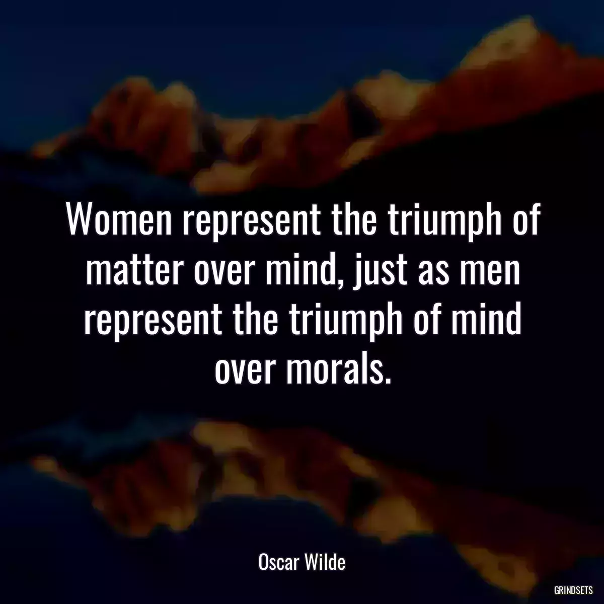 Women represent the triumph of matter over mind, just as men represent the triumph of mind over morals.