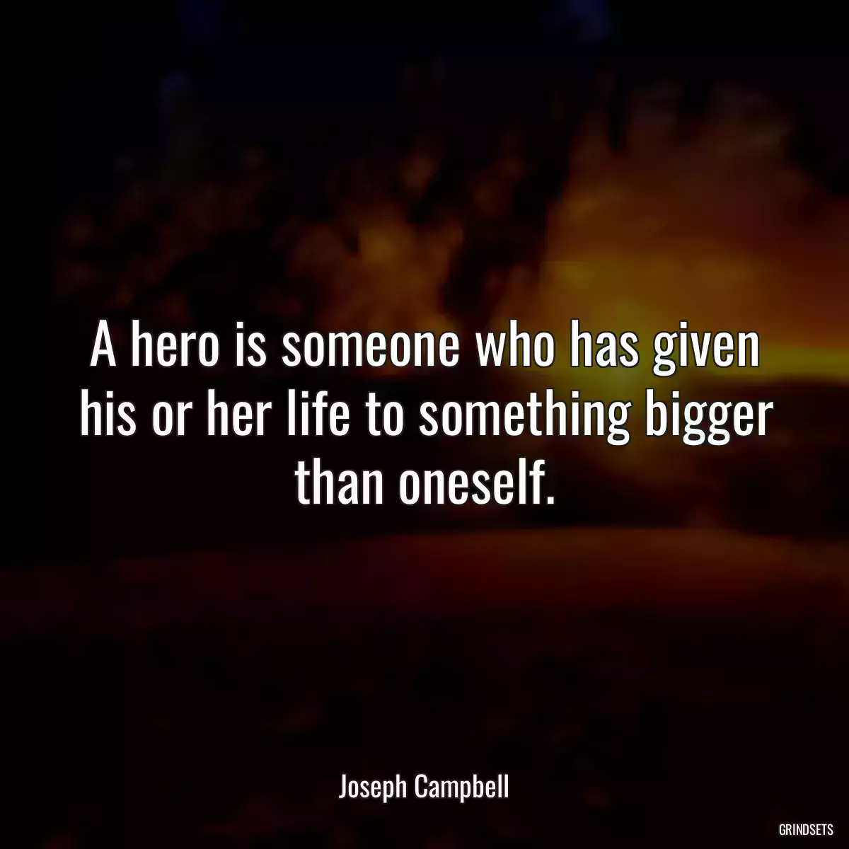 A hero is someone who has given his or her life to something bigger than oneself.