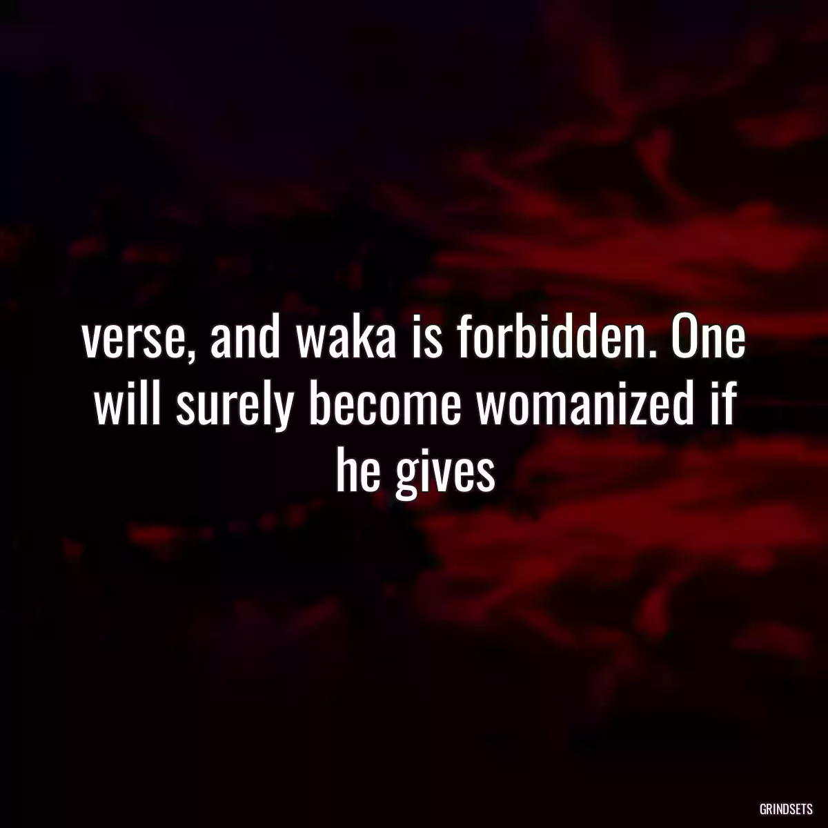  verse, and waka is forbidden. One will surely become womanized if he gives 
