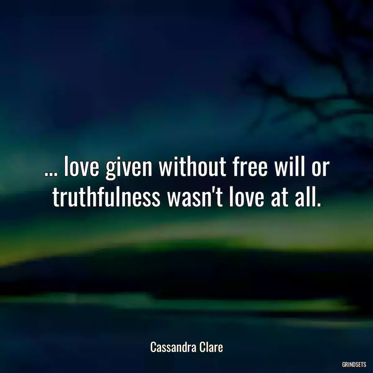 ... love given without free will or truthfulness wasn\'t love at all.