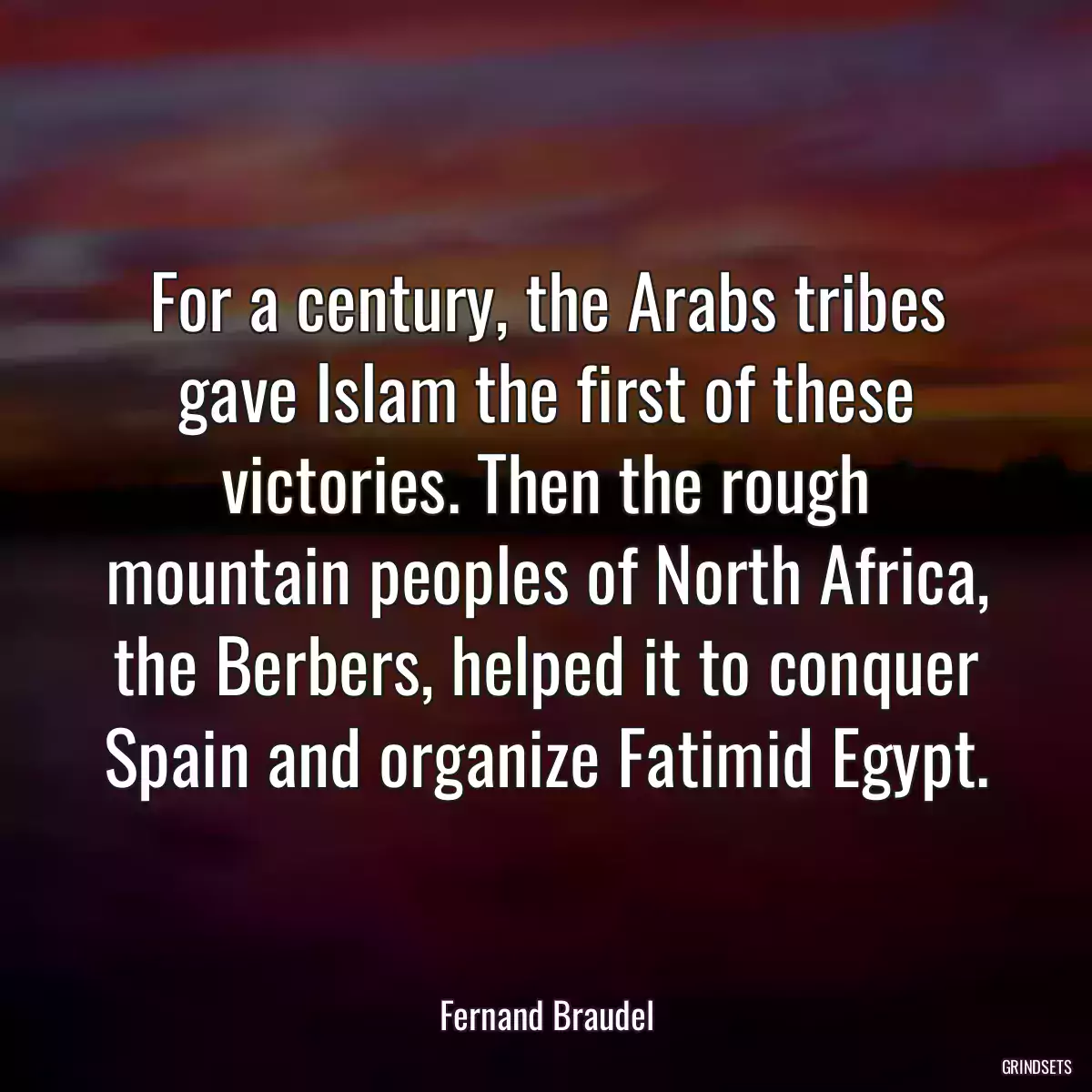 For a century, the Arabs tribes gave Islam the first of these victories. Then the rough mountain peoples of North Africa, the Berbers, helped it to conquer Spain and organize Fatimid Egypt.