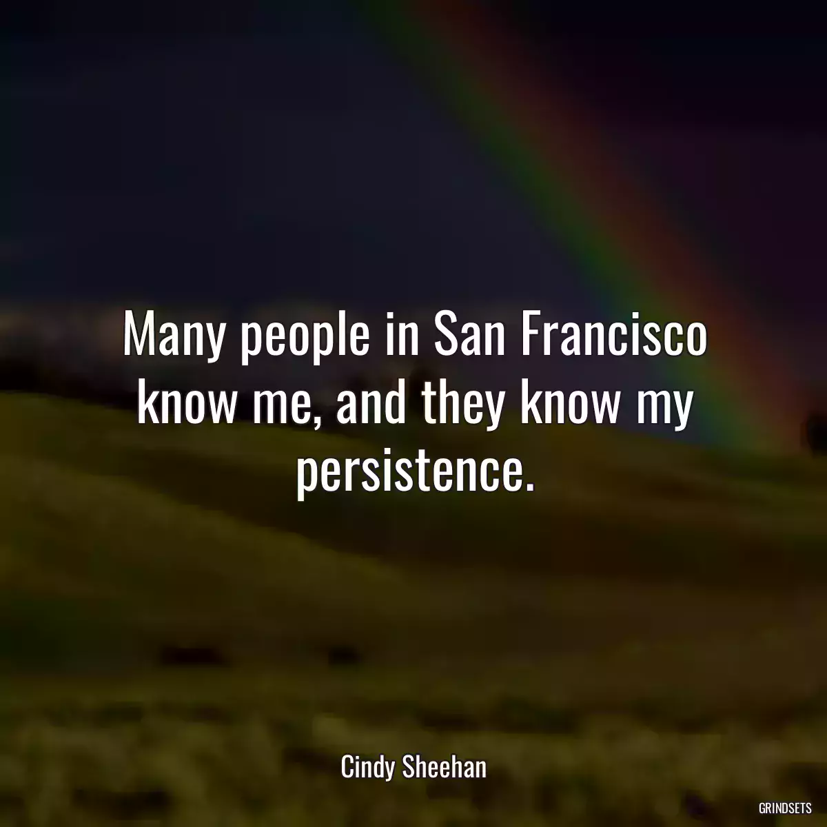 Many people in San Francisco know me, and they know my persistence.