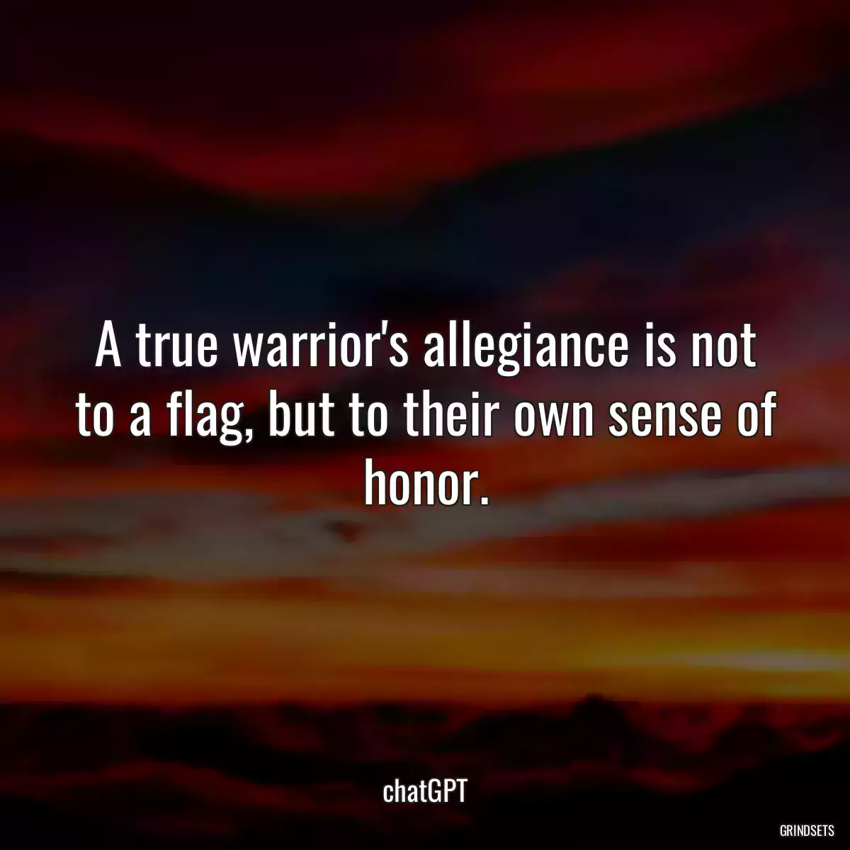 A true warrior\'s allegiance is not to a flag, but to their own sense of honor.