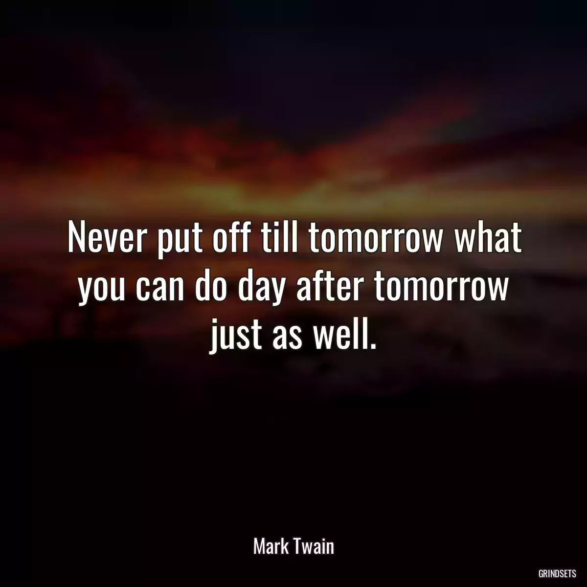 Never put off till tomorrow what you can do day after tomorrow just as well.