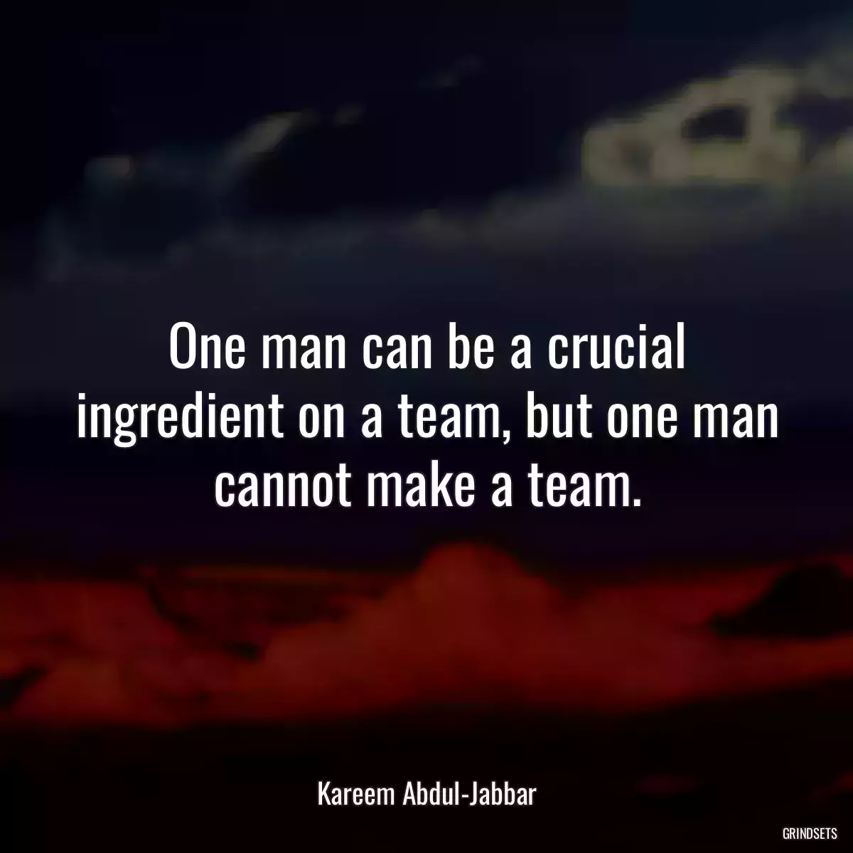 One man can be a crucial ingredient on a team, but one man cannot make a team.