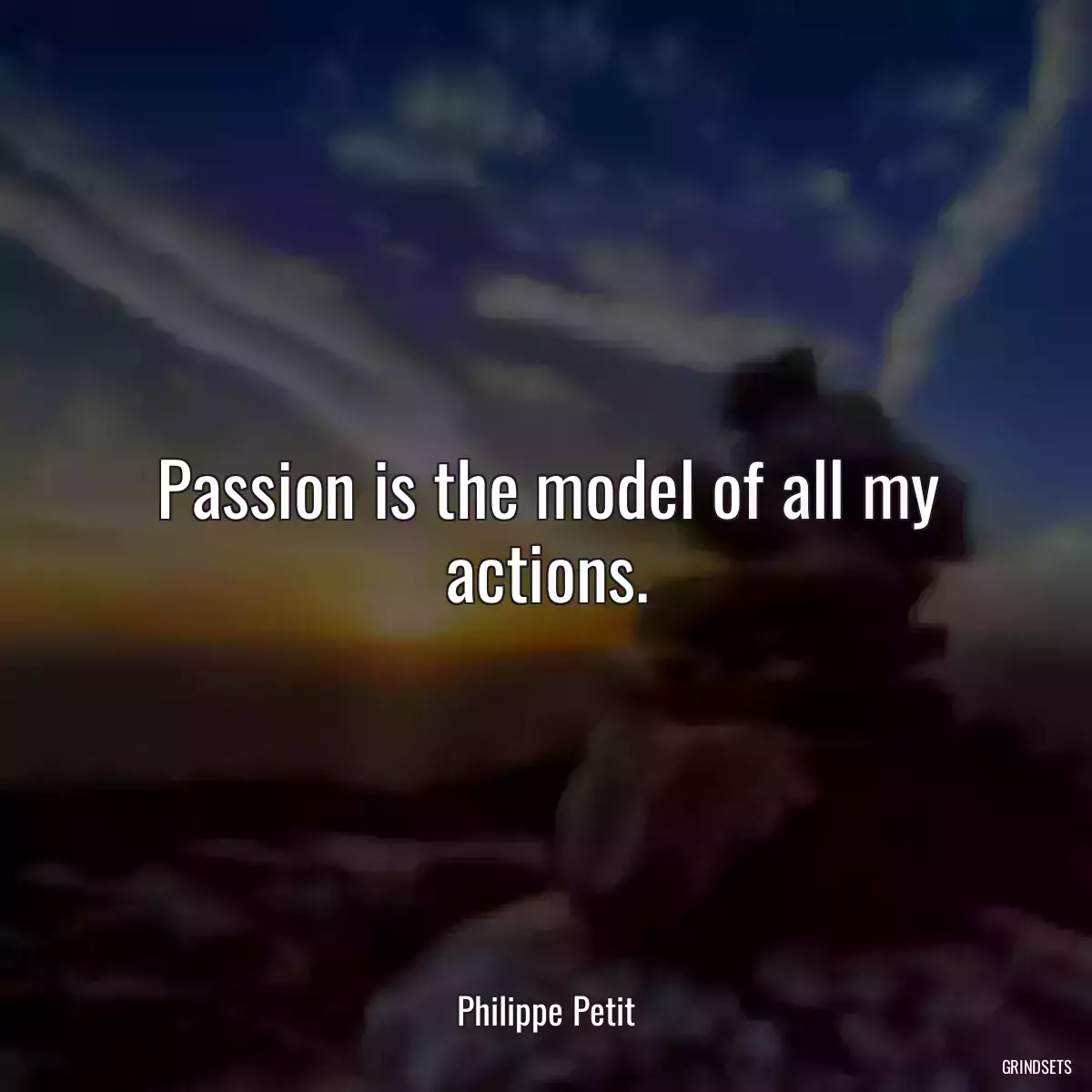 Passion is the model of all my actions.