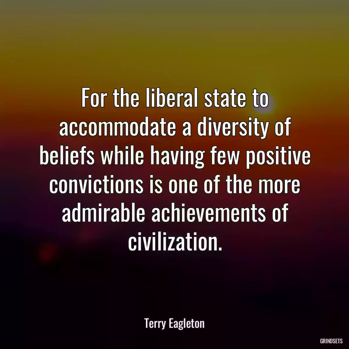 For the liberal state to accommodate a diversity of beliefs while having few positive convictions is one of the more admirable achievements of civilization.