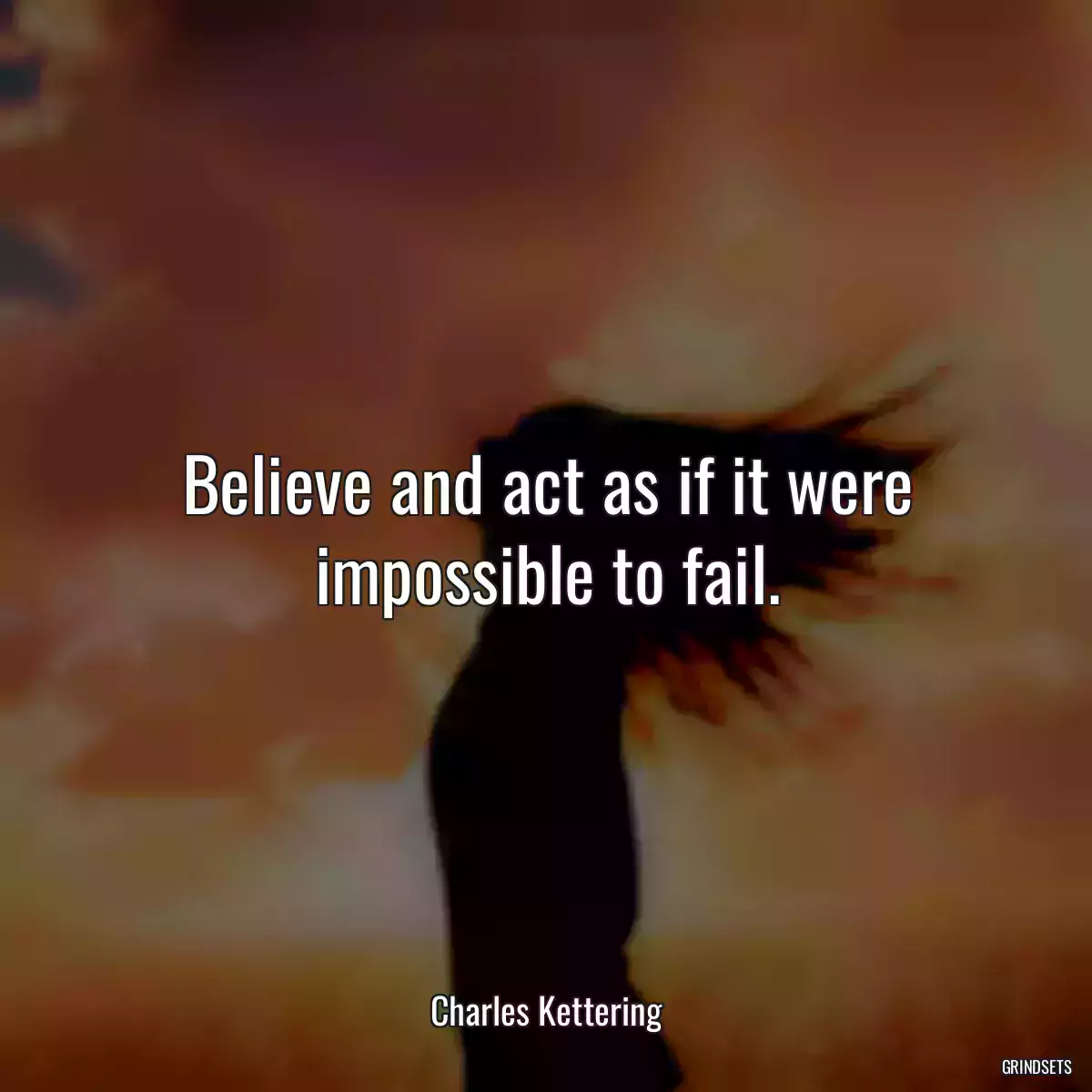 Believe and act as if it were impossible to fail.