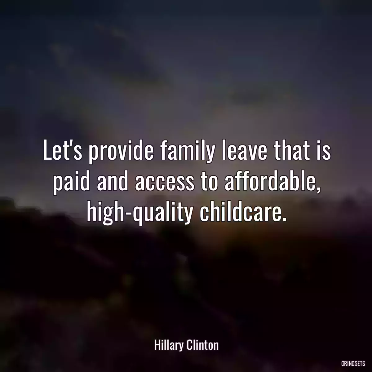 Let\'s provide family leave that is paid and access to affordable, high-quality childcare.