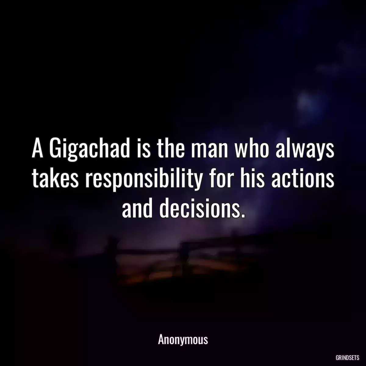 A Gigachad is the man who always takes responsibility for his actions and decisions.