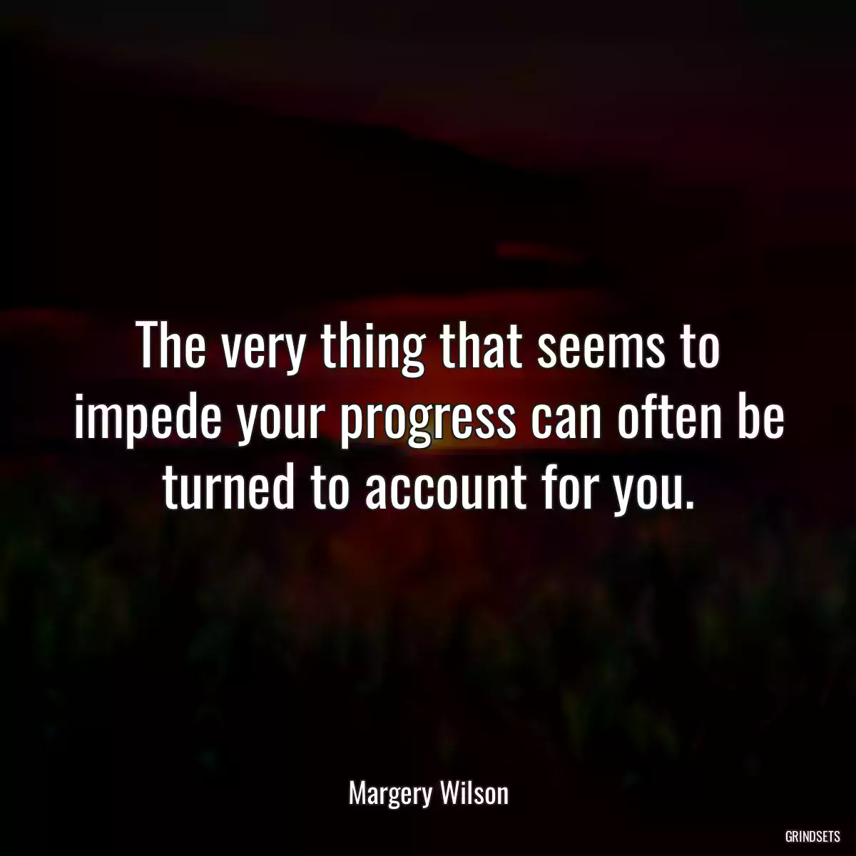 The very thing that seems to impede your progress can often be turned to account for you.