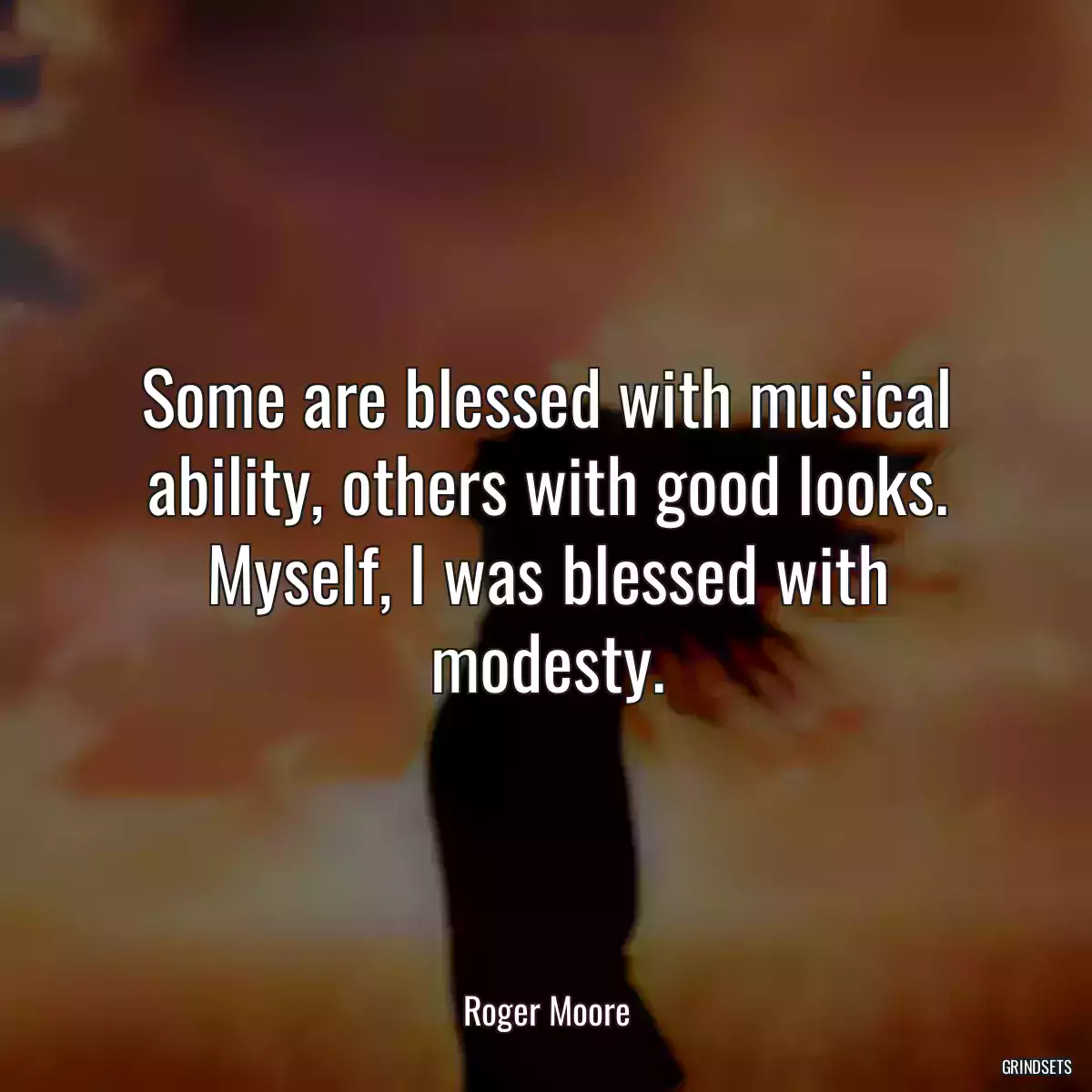 Some are blessed with musical ability, others with good looks. Myself, I was blessed with modesty.