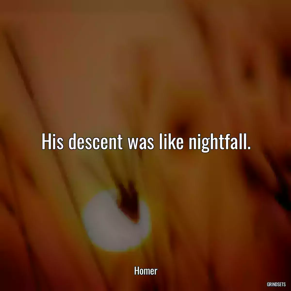 His descent was like nightfall.