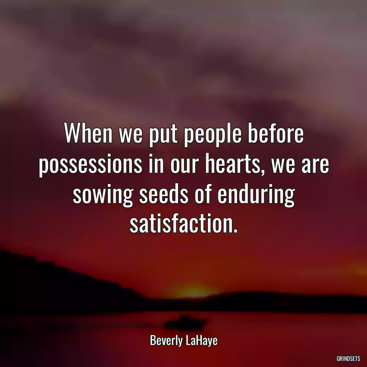 When we put people before possessions in our hearts, we are sowing seeds of enduring satisfaction.