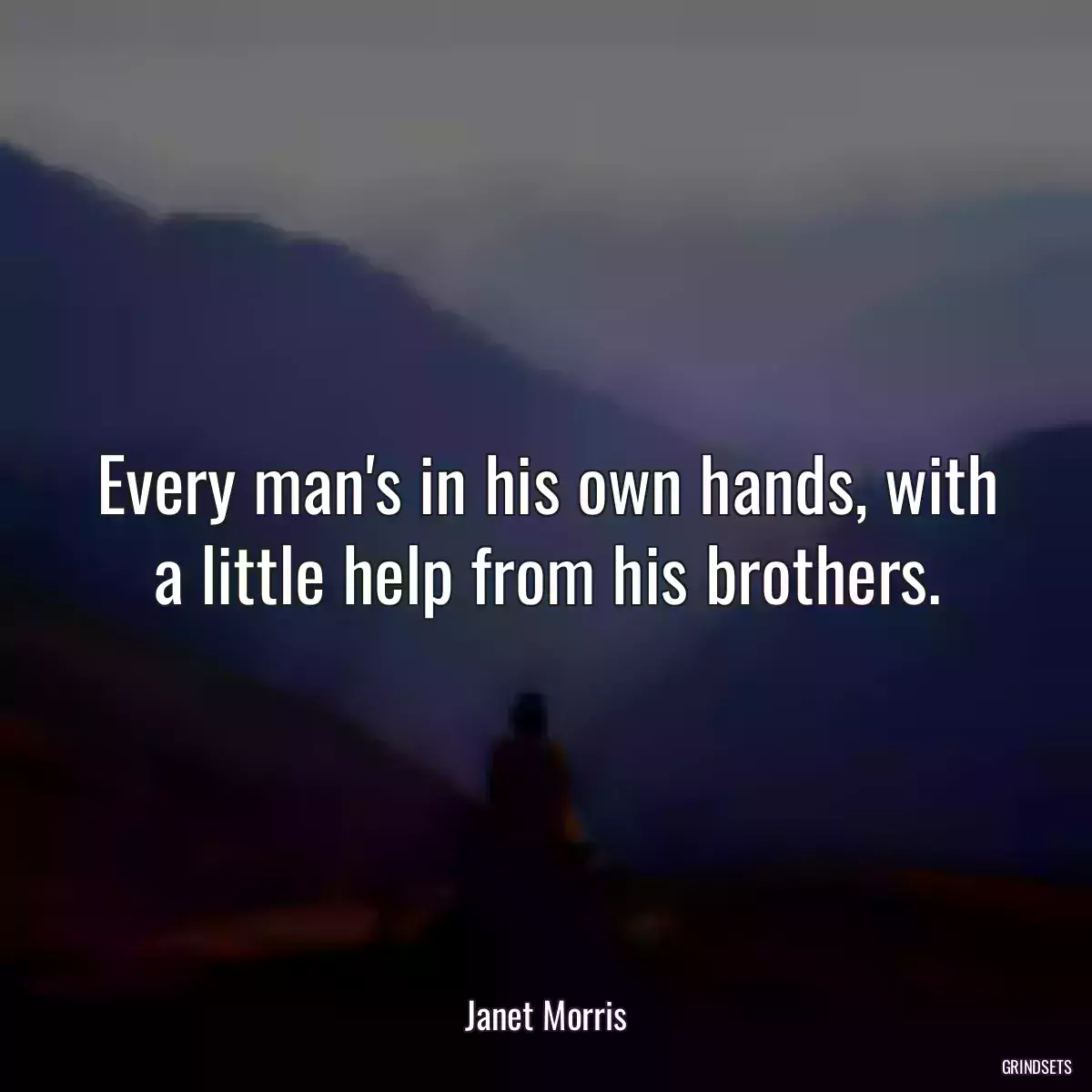 Every man\'s in his own hands, with a little help from his brothers.