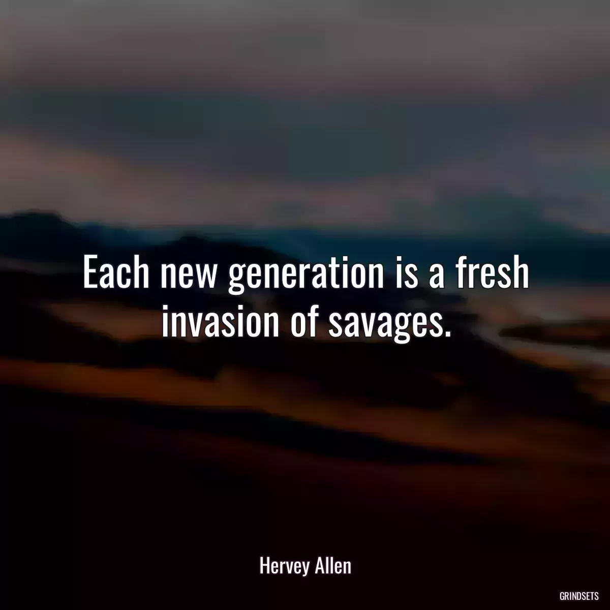 Each new generation is a fresh invasion of savages.