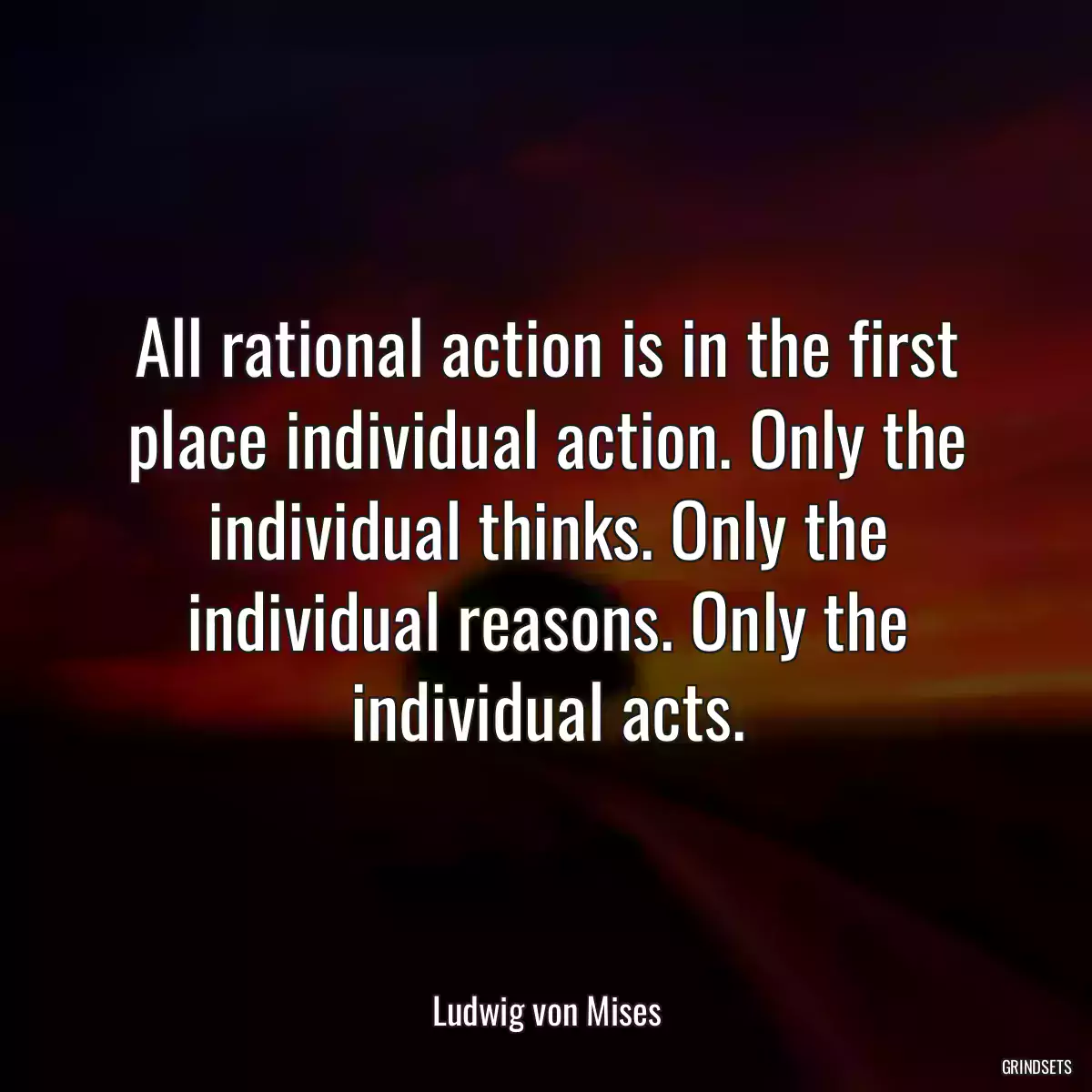 All rational action is in the first place individual action. Only the individual thinks. Only the individual reasons. Only the individual acts.