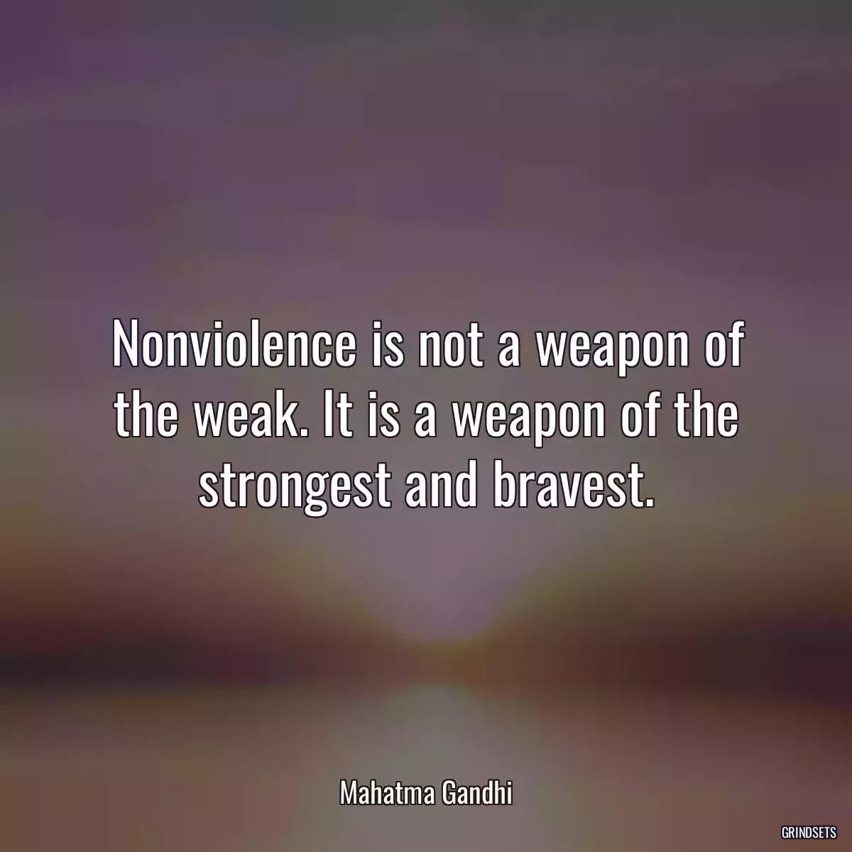 Nonviolence is not a weapon of the weak. It is a weapon of the strongest and bravest.