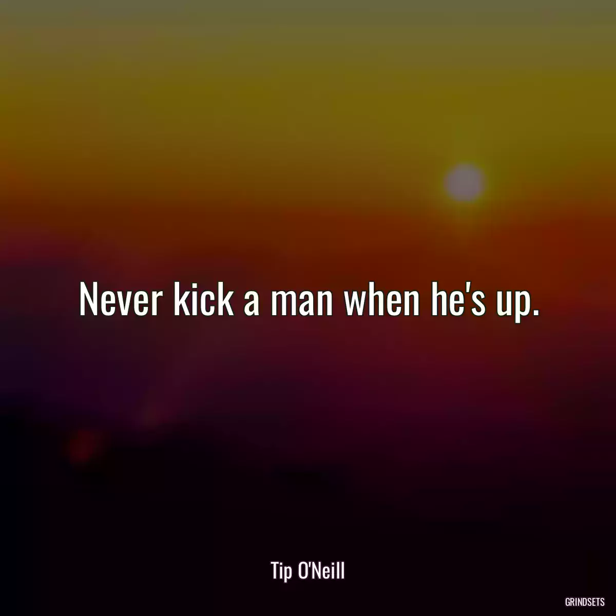 Never kick a man when he\'s up.