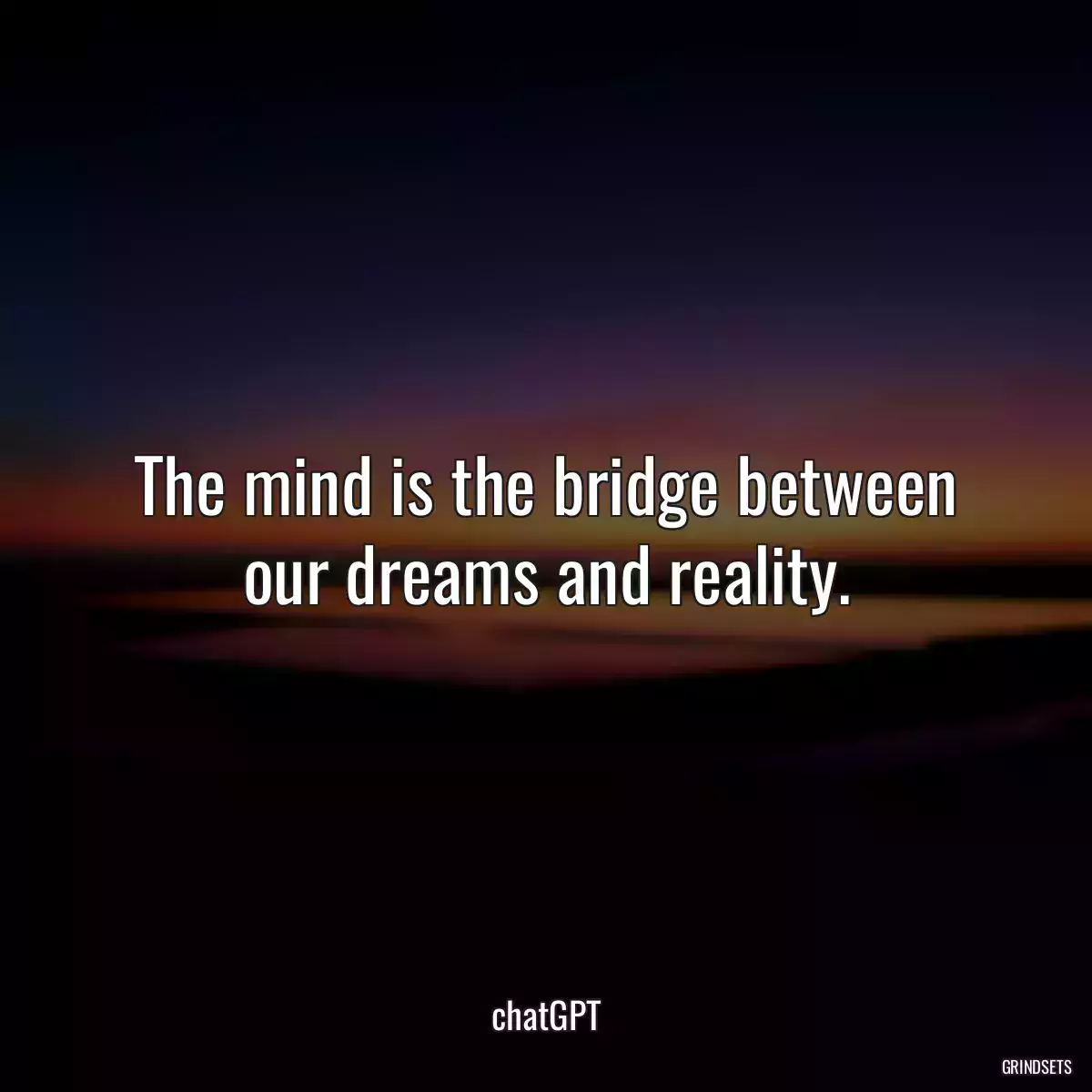 The mind is the bridge between our dreams and reality.