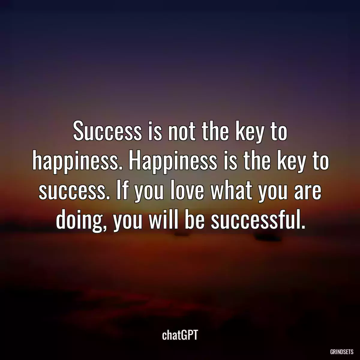 Success is not the key to happiness. Happiness is the key to success. If you love what you are doing, you will be successful.