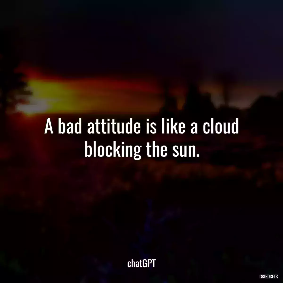 A bad attitude is like a cloud blocking the sun.