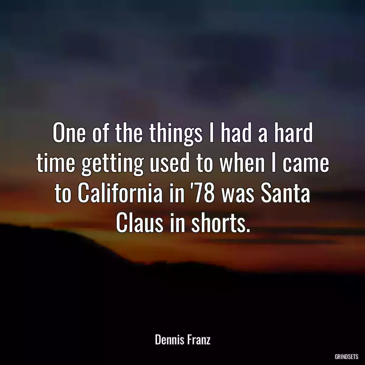 One of the things I had a hard time getting used to when I came to California in \'78 was Santa Claus in shorts.