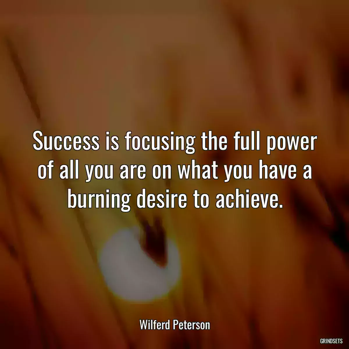 Success is focusing the full power of all you are on what you have a burning desire to achieve.