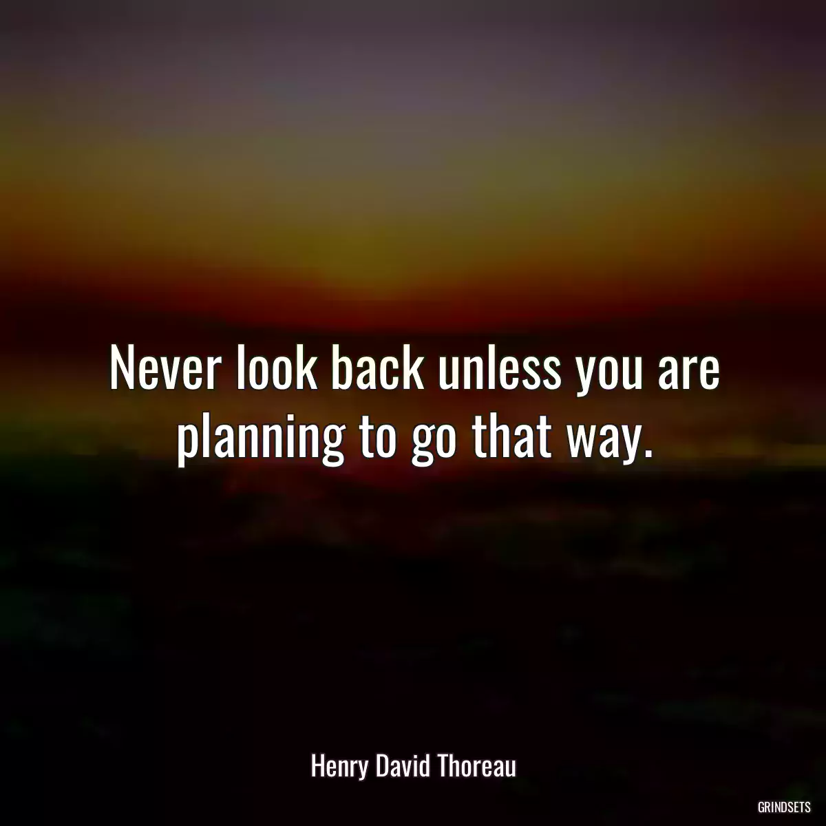 Never look back unless you are planning to go that way.