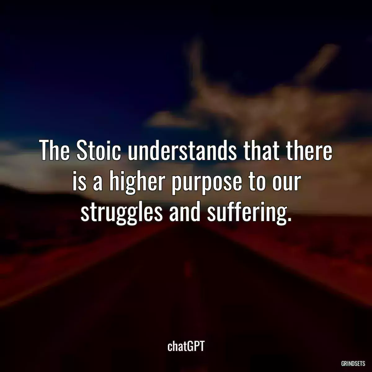 The Stoic understands that there is a higher purpose to our struggles and suffering.