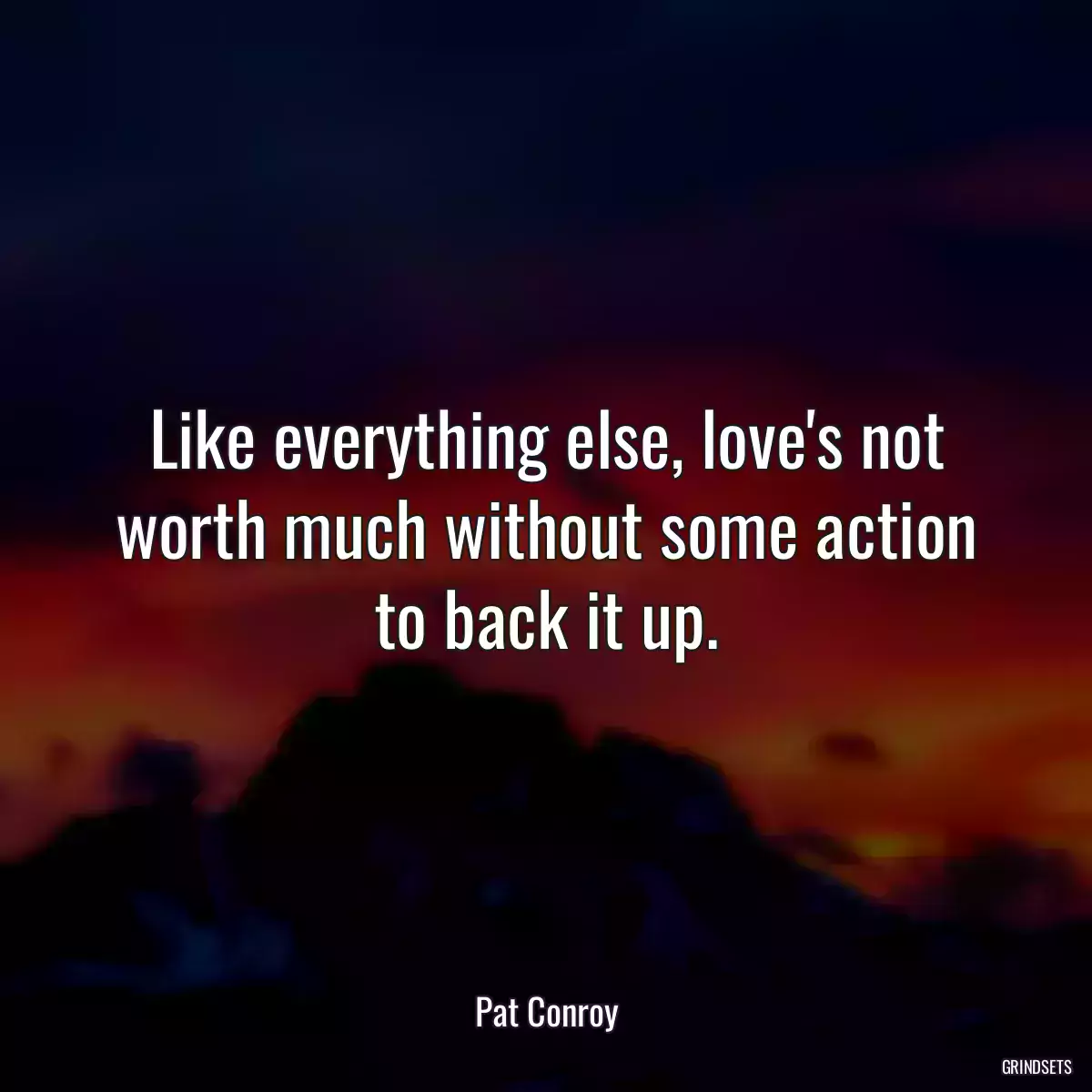 Like everything else, love\'s not worth much without some action to back it up.